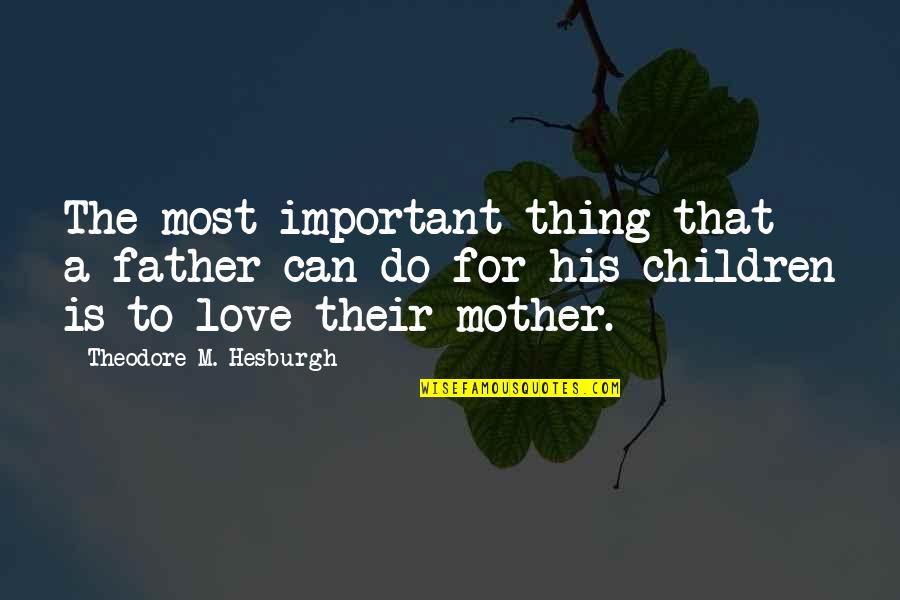 Children's Love For Their Father Quotes By Theodore M. Hesburgh: The most important thing that a father can