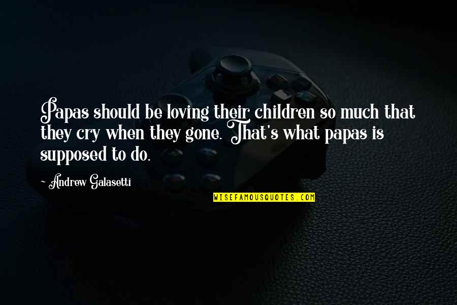 Children's Love Quotes By Andrew Galasetti: Papas should be loving their children so much