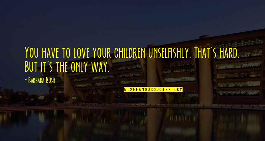 Children's Love Quotes By Barbara Bush: You have to love your children unselfishly. That's