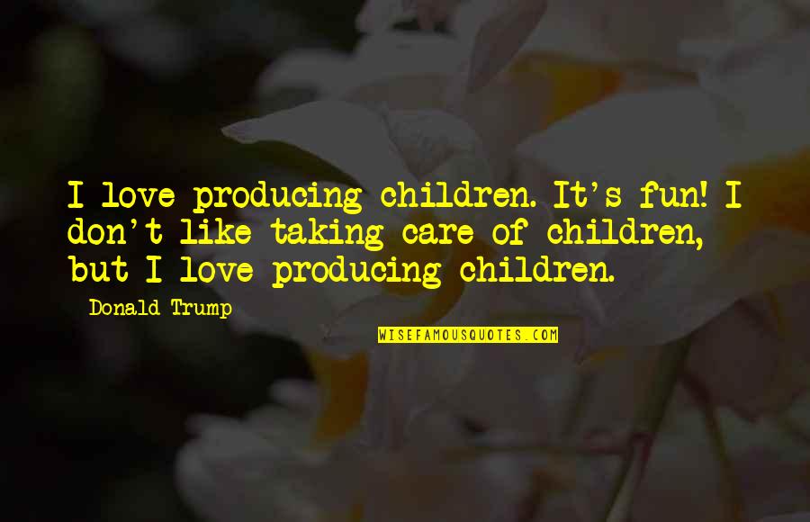 Children's Love Quotes By Donald Trump: I love producing children. It's fun! I don't