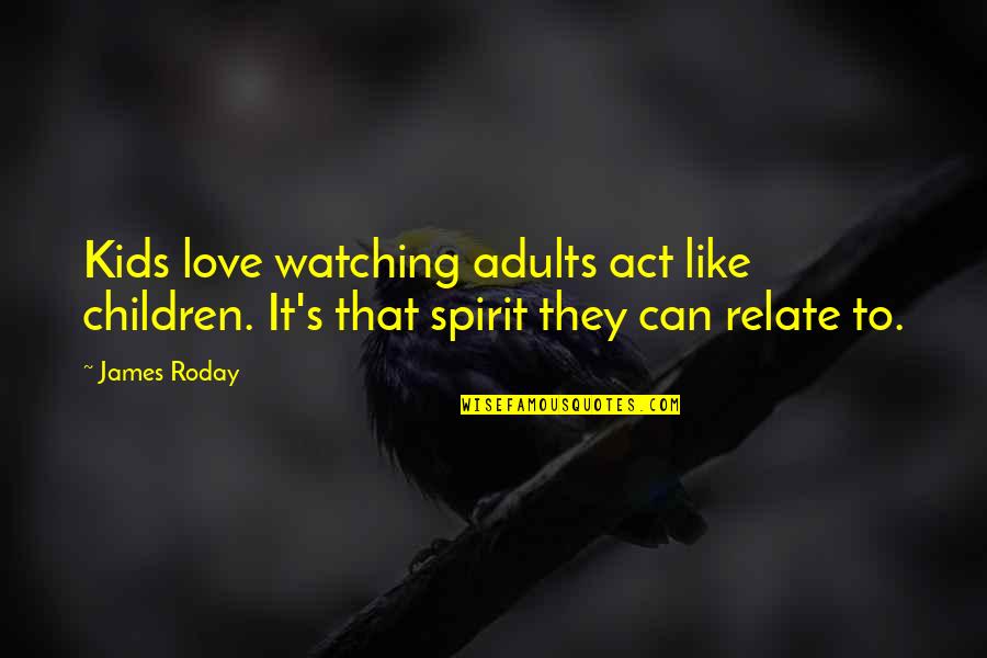 Children's Love Quotes By James Roday: Kids love watching adults act like children. It's
