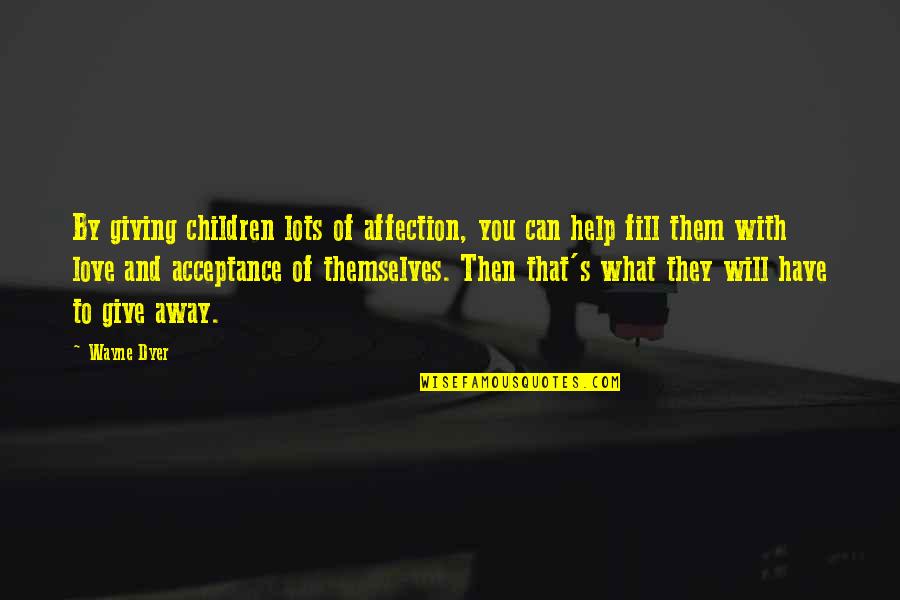 Children's Love Quotes By Wayne Dyer: By giving children lots of affection, you can