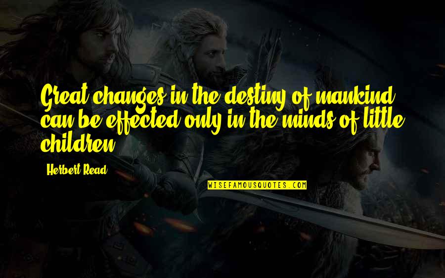 Children's Minds Quotes By Herbert Read: Great changes in the destiny of mankind can