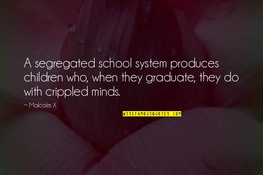 Children's Minds Quotes By Malcolm X: A segregated school system produces children who, when