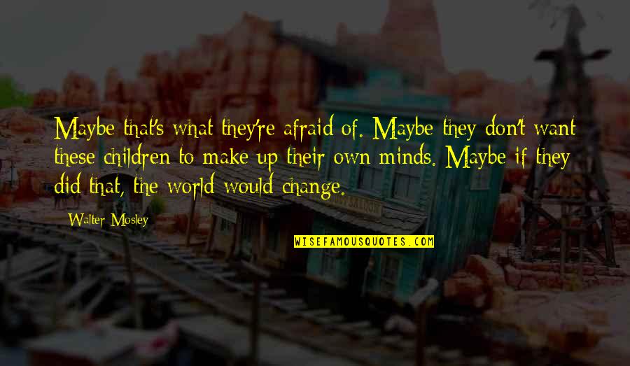 Children's Minds Quotes By Walter Mosley: Maybe that's what they're afraid of. Maybe they