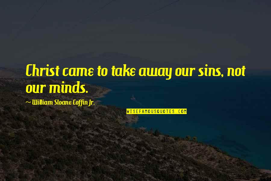 Children's Minds Quotes By William Sloane Coffin Jr.: Christ came to take away our sins, not