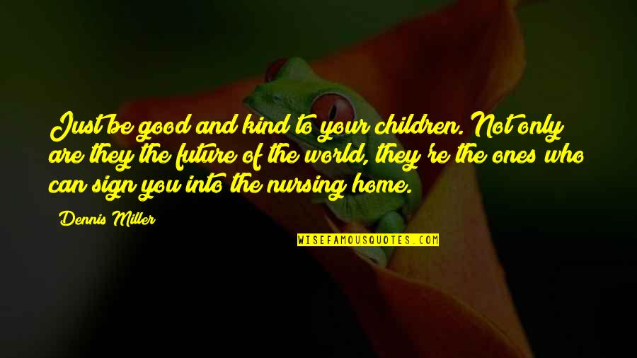 Children's Nursing Quotes By Dennis Miller: Just be good and kind to your children.