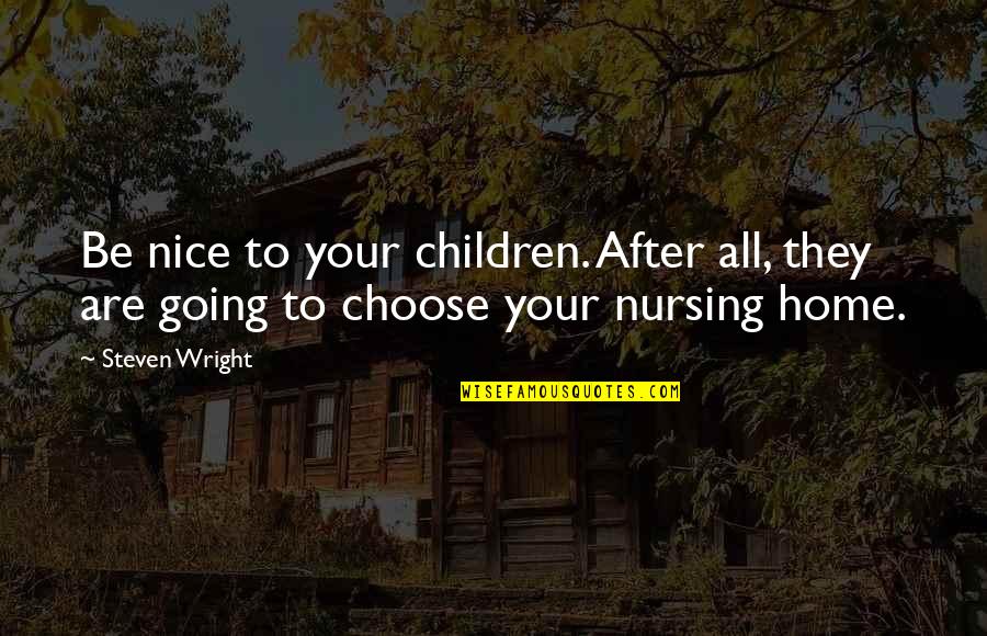 Children's Nursing Quotes By Steven Wright: Be nice to your children. After all, they