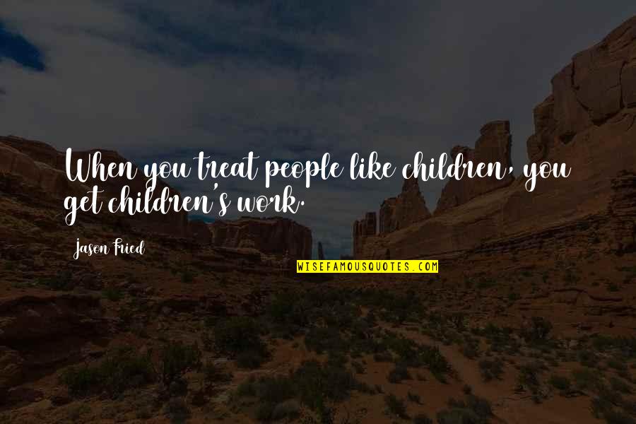 Children's Quotes By Jason Fried: When you treat people like children, you get