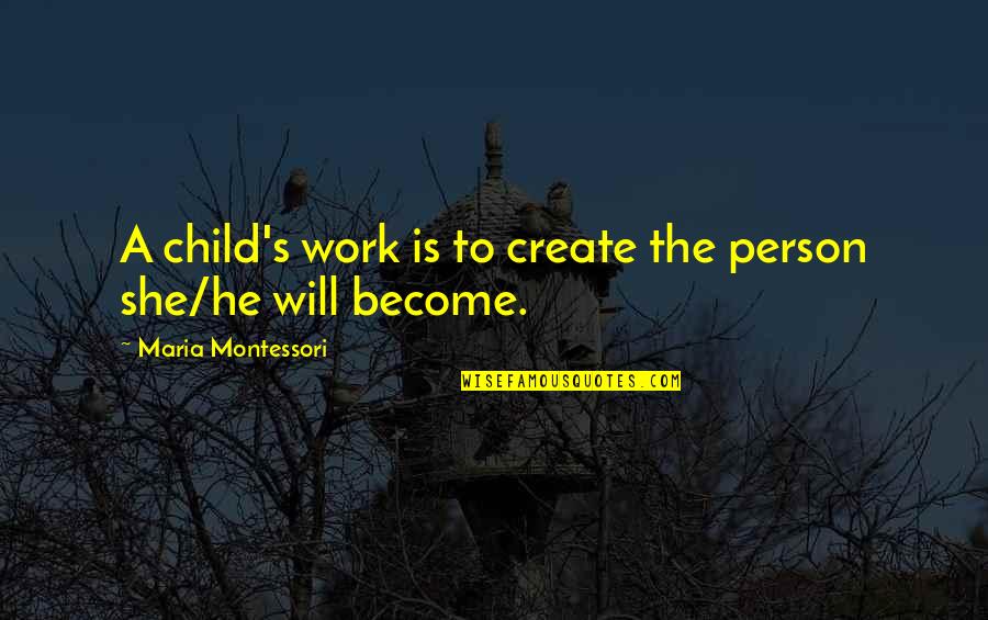 Children's Quotes By Maria Montessori: A child's work is to create the person