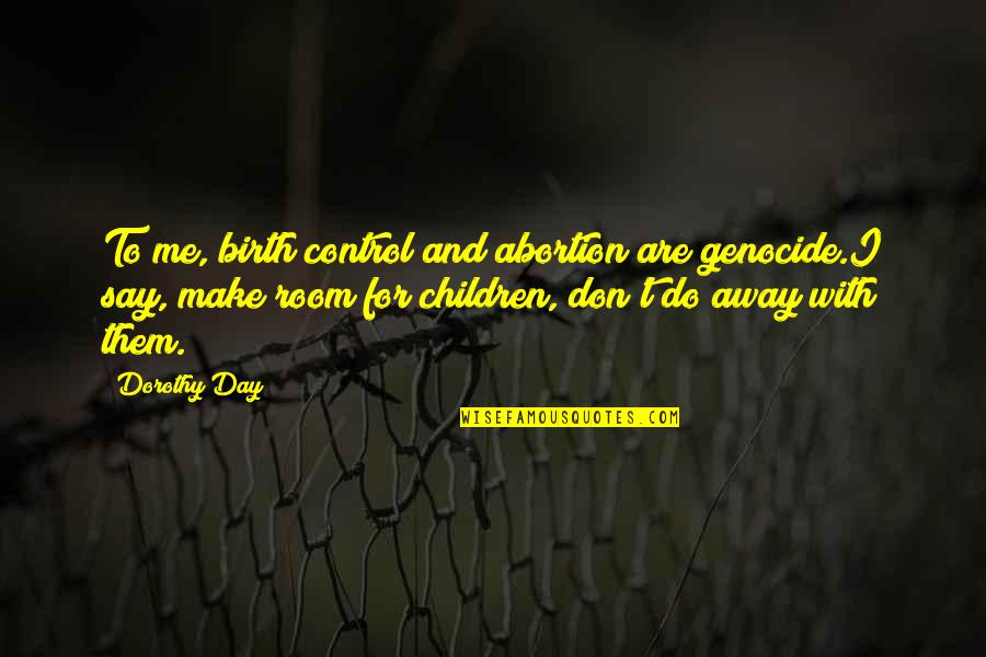 Children's Rooms Quotes By Dorothy Day: To me, birth control and abortion are genocide.I