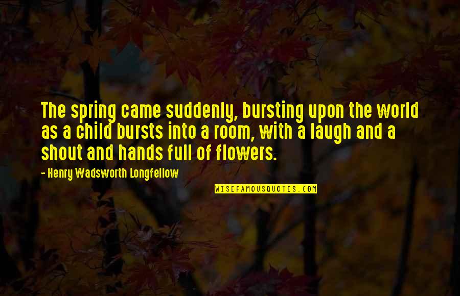 Children's Spring Quotes By Henry Wadsworth Longfellow: The spring came suddenly, bursting upon the world