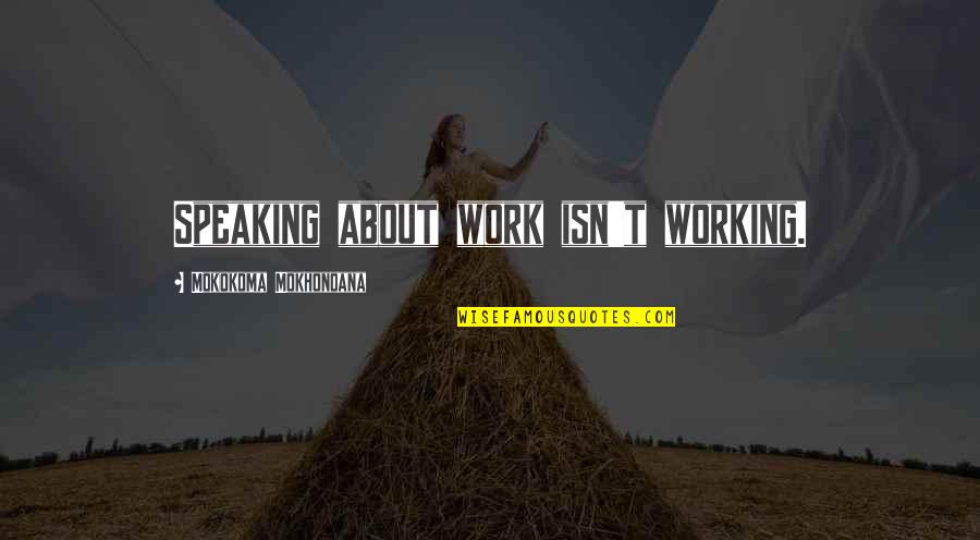 Childrens Talent Quotes By Mokokoma Mokhonoana: Speaking about work isn't working.