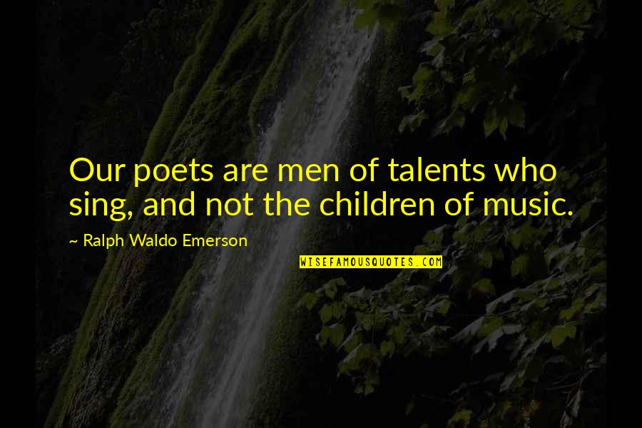 Children's Talents Quotes By Ralph Waldo Emerson: Our poets are men of talents who sing,