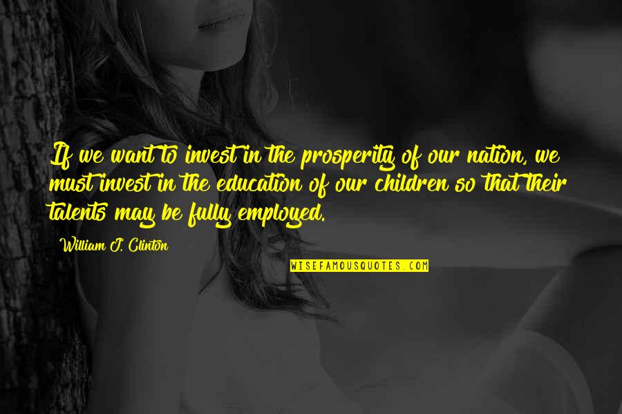 Children's Talents Quotes By William J. Clinton: If we want to invest in the prosperity