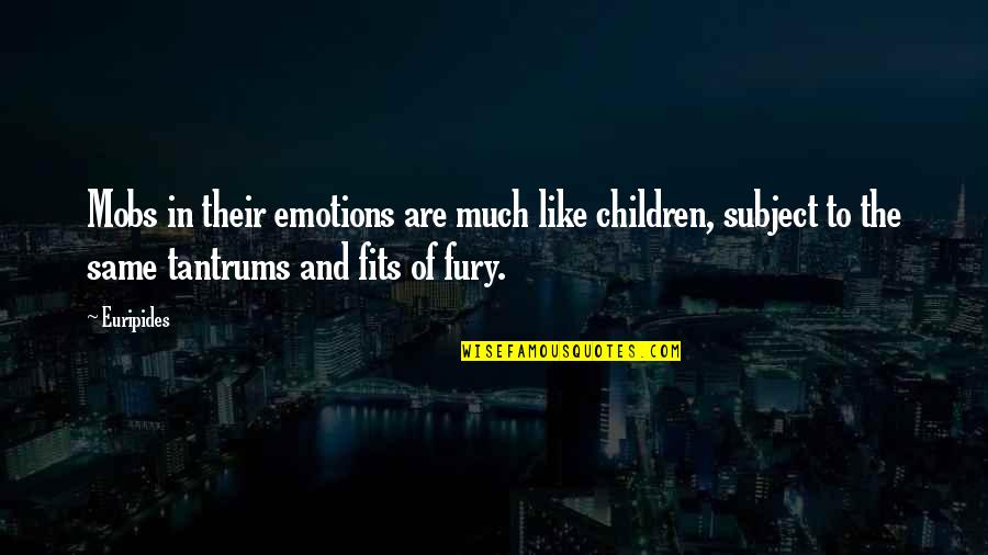 Children's Tantrums Quotes By Euripides: Mobs in their emotions are much like children,