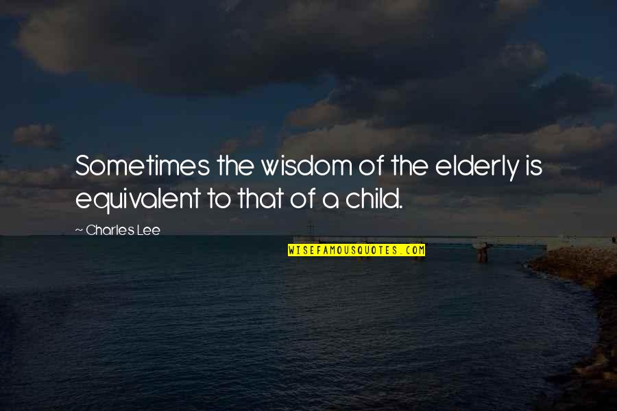 Children's Wisdom Quotes By Charles Lee: Sometimes the wisdom of the elderly is equivalent