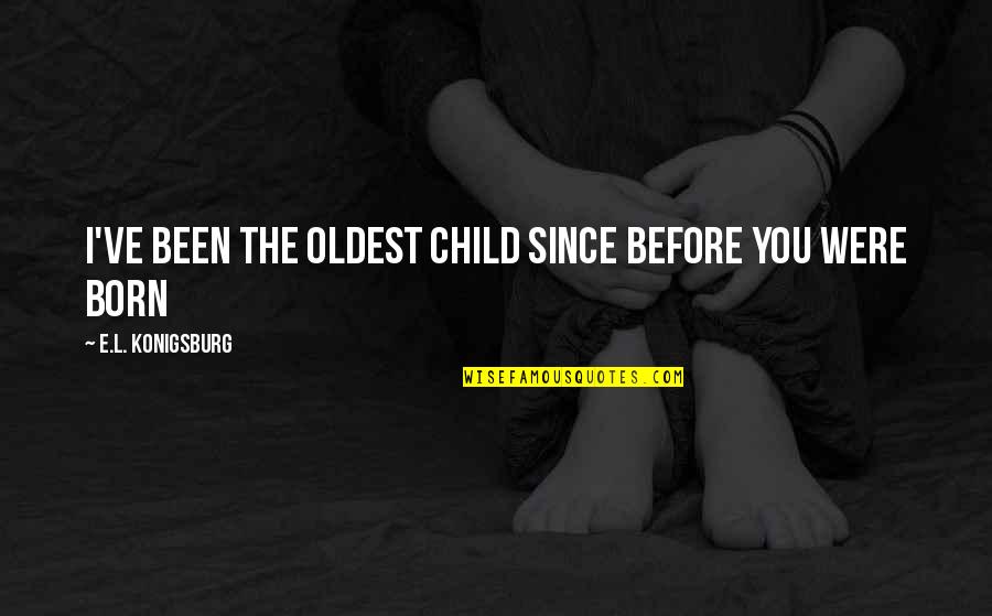 Children's Wisdom Quotes By E.L. Konigsburg: I've been the oldest child since before you