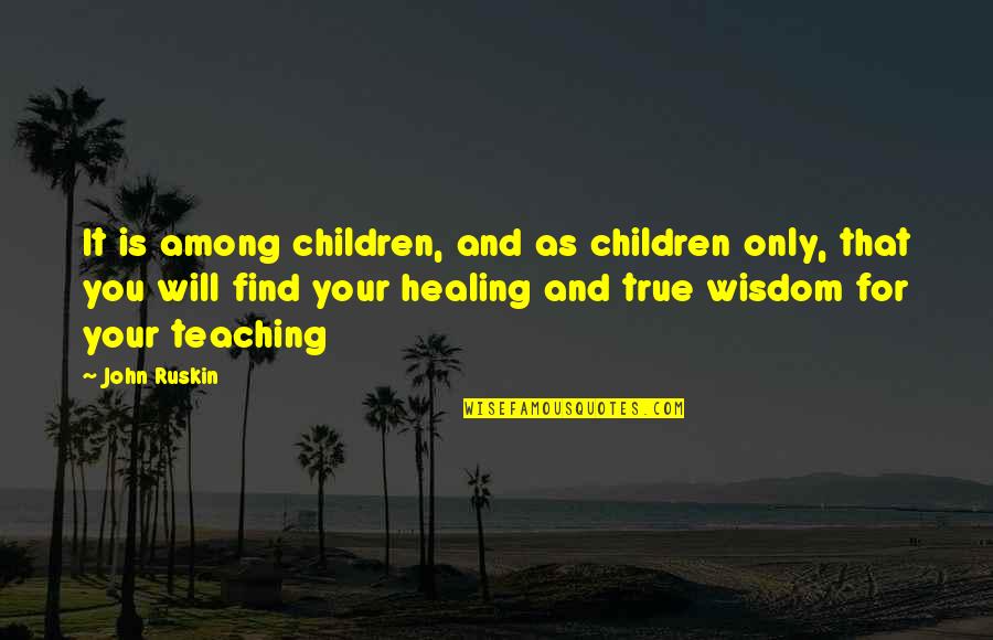 Children's Wisdom Quotes By John Ruskin: It is among children, and as children only,