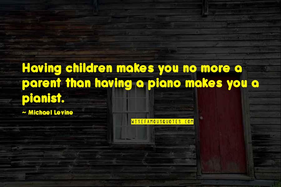 Children's Wisdom Quotes By Michael Levine: Having children makes you no more a parent
