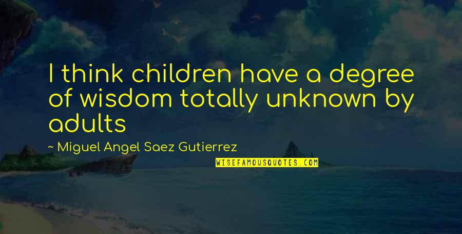 Children's Wisdom Quotes By Miguel Angel Saez Gutierrez: I think children have a degree of wisdom