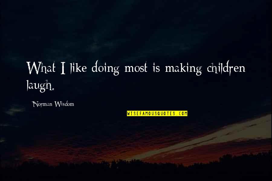 Children's Wisdom Quotes By Norman Wisdom: What I like doing most is making children