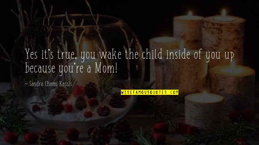Children's Wisdom Quotes By Sandra Chami Kassis: Yes it's true, you wake the child inside