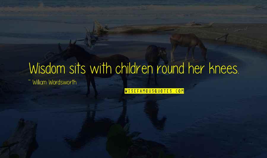 Children's Wisdom Quotes By William Wordsworth: Wisdom sits with children round her knees.