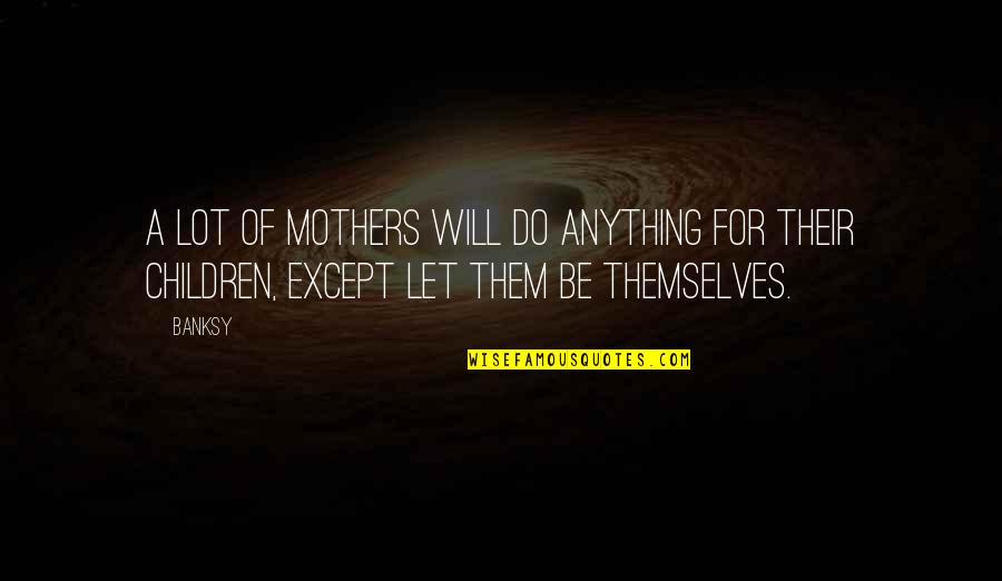Children'shomes Quotes By Banksy: A lot of mothers will do anything for
