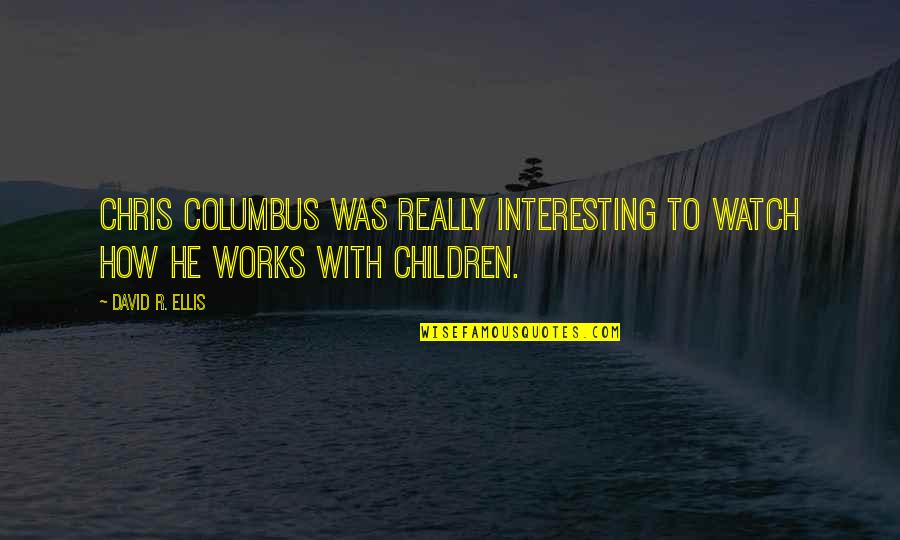 Children'shomes Quotes By David R. Ellis: Chris Columbus was really interesting to watch how