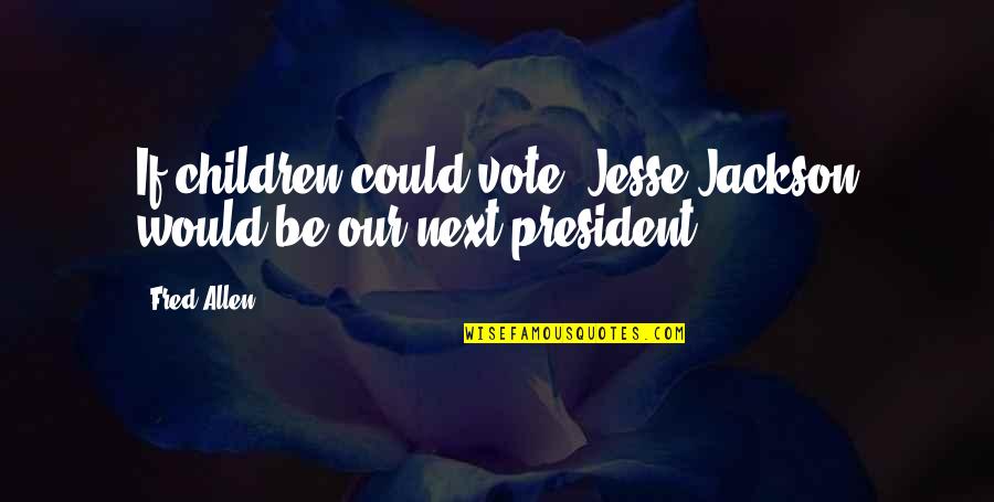 Children'shomes Quotes By Fred Allen: If children could vote, Jesse Jackson would be