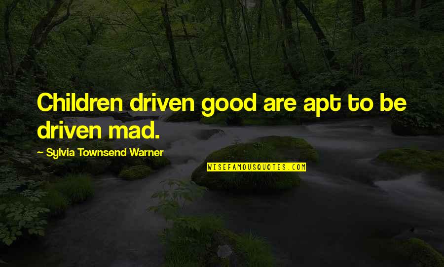 Children'shomes Quotes By Sylvia Townsend Warner: Children driven good are apt to be driven