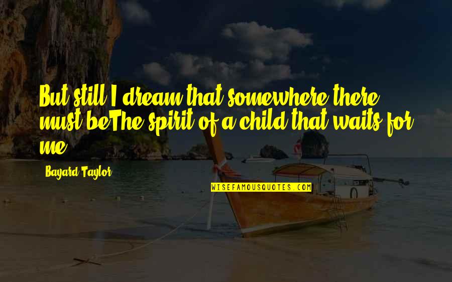 Child's Dream Quotes By Bayard Taylor: But still I dream that somewhere there must