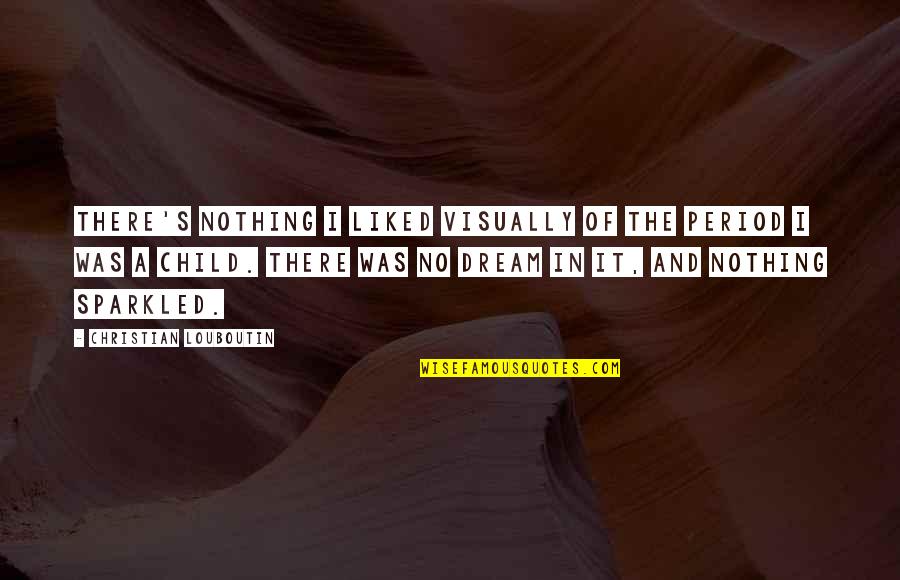 Child's Dream Quotes By Christian Louboutin: There's nothing I liked visually of the period Child's Dream Quotes By Christian Louboutin: There's nothing I liked visually of the period