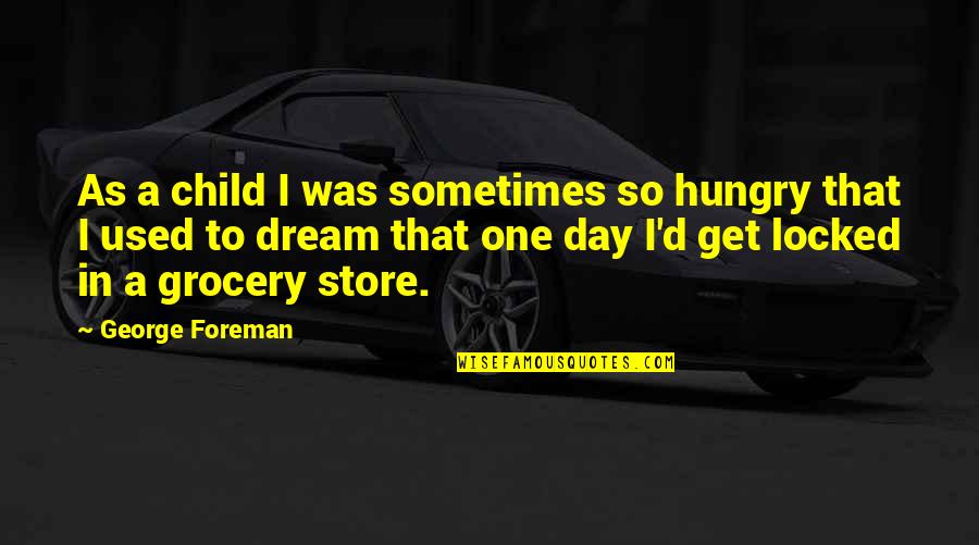 Child's Dream Quotes By George Foreman: As a child I was sometimes so hungry