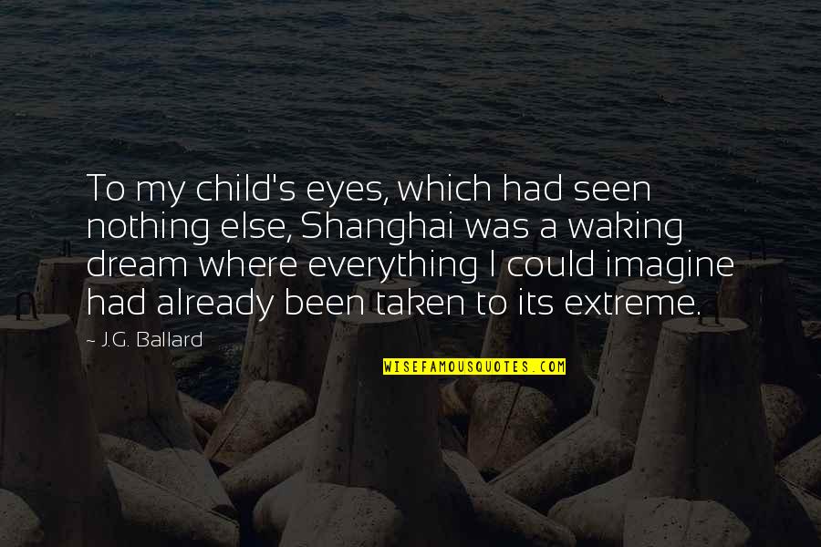 Child's Dream Quotes By J.G. Ballard: To my child's eyes, which had seen nothing Child's Dream Quotes By J.G. Ballard: To my child's eyes, which had seen nothing