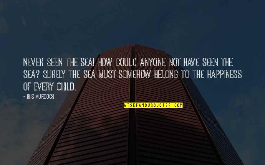 Child's Happiness Quotes By Iris Murdoch: Never seen the sea! How could anyone not