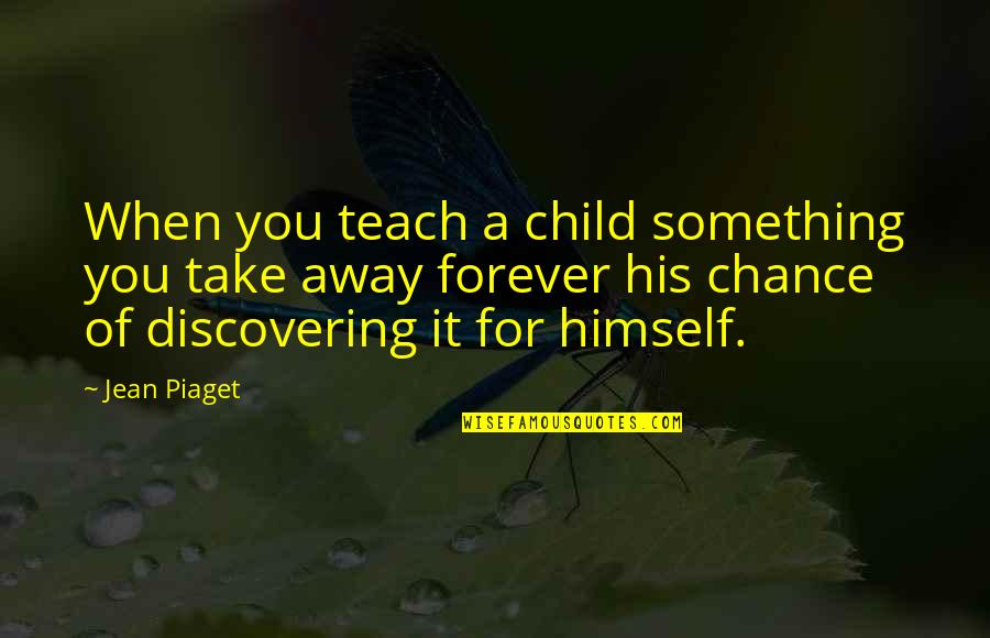 Child's Learning Quotes By Jean Piaget: When you teach a child something you take