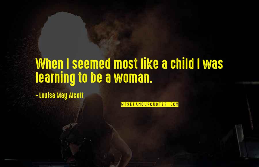 Child's Learning Quotes By Louisa May Alcott: When I seemed most like a child I