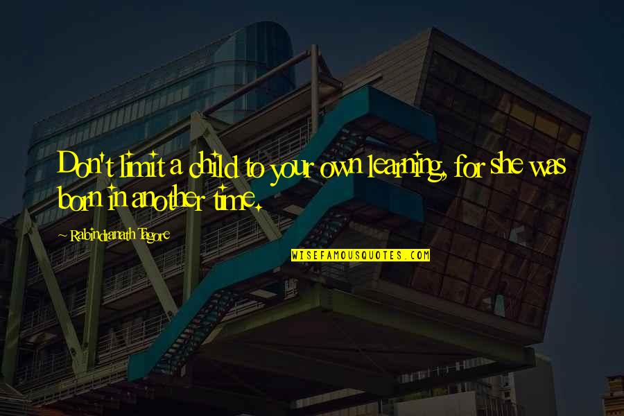 Child's Learning Quotes By Rabindranath Tagore: Don't limit a child to your own learning,