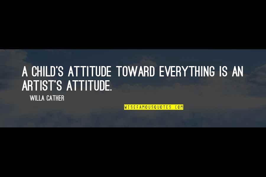 Child's Learning Quotes By Willa Cather: A child's attitude toward everything is an artist's