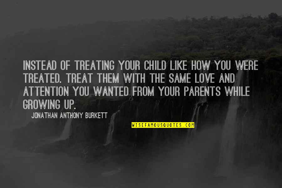 Child's Love For Parents Quotes By Jonathan Anthony Burkett: Instead of treating your child like how you