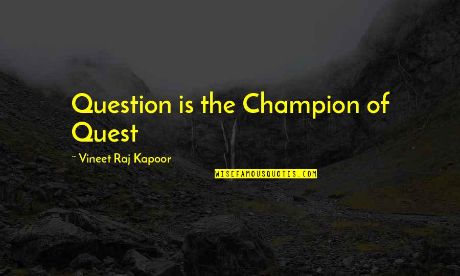 Childs Perspective Quotes By Vineet Raj Kapoor: Question is the Champion of Quest Childs Perspective Quotes By Vineet Raj Kapoor: Question is the Champion of Quest