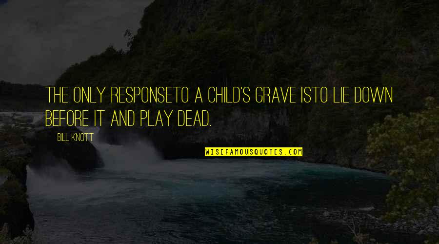 Child's Play 3 Quotes By Bill Knott: The only responseto a child's grave isto lie