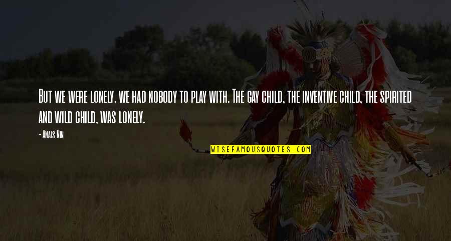 Child's Play Quotes By Anais Nin: But we were lonely. we had nobody to