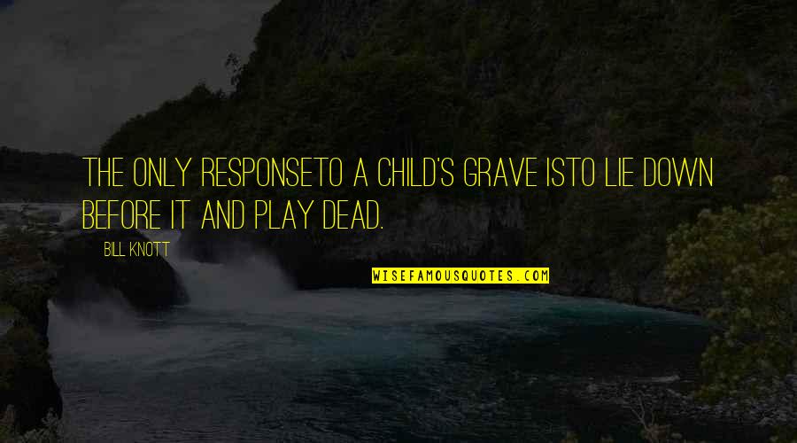 Child's Play Quotes By Bill Knott: The only responseto a child's grave isto lie