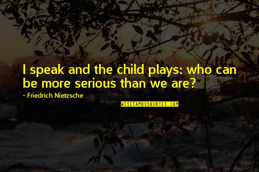 Child's Play Quotes By Friedrich Nietzsche: I speak and the child plays: who can