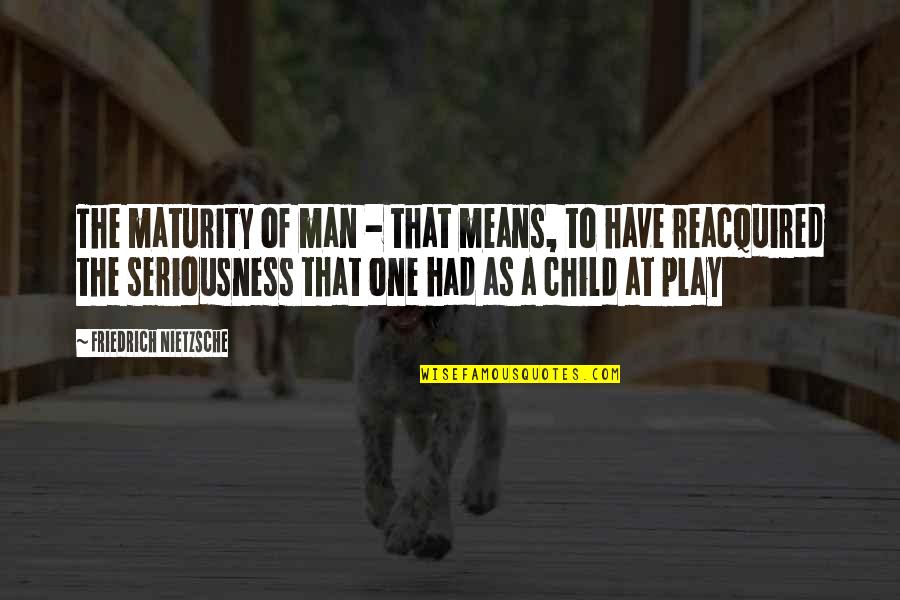 Child's Play Quotes By Friedrich Nietzsche: The maturity of man - that means, to