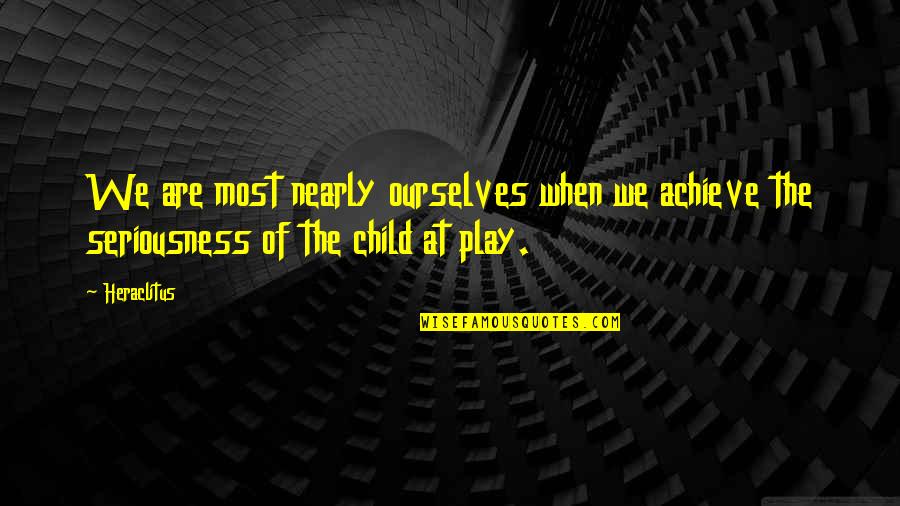 Child's Play Quotes By Heraclitus: We are most nearly ourselves when we achieve