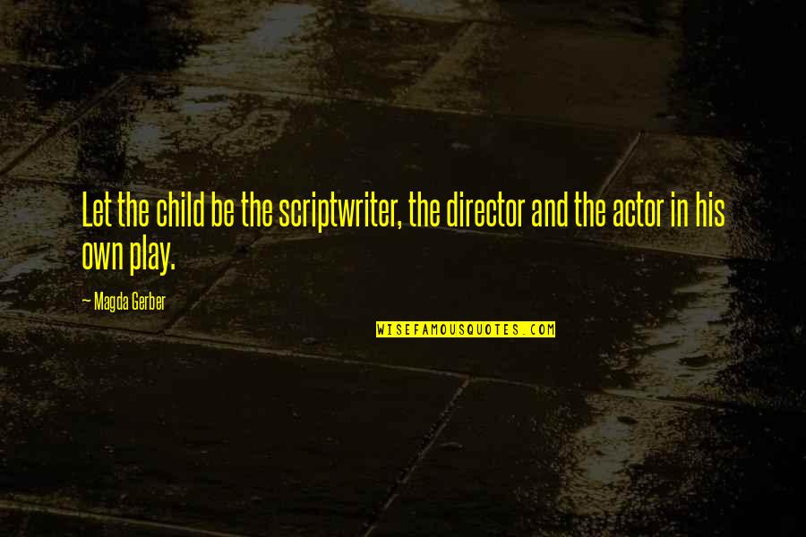 Child's Play Quotes By Magda Gerber: Let the child be the scriptwriter, the director